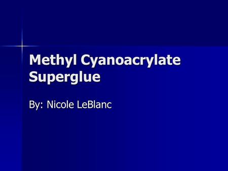 Methyl Cyanoacrylate Superglue By: Nicole LeBlanc.