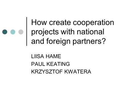 How create cooperation projects with national and foreign partners? LIISA HAME PAUL KEATING KRZYSZTOF KWATERA.