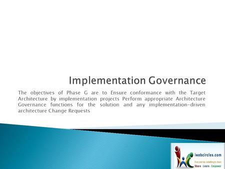 The objectives of Phase G are to Ensure conformance with the Target Architecture by implementation projects Perform appropriate Architecture Governance.