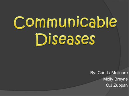 By: Cari LaMolinare Molly Breyne C.J Zuppan. A communicable disease is a disease that you can catch from someone or something else. They spread by contact.