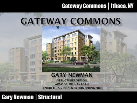 GARY NEWMAN STRUCTURES OPTION ADVISOR: DR. HANAGAN SENIOR THESIS PRESENTATION SPRING 2008.