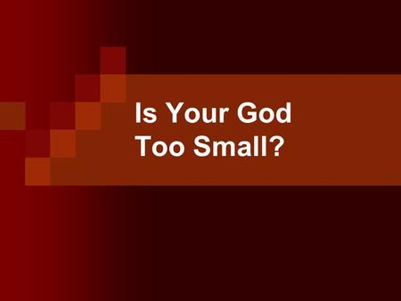 Is Your God Too Small?. How would you describe God in one sentence to an eight year old? What words would “have to be” in your one sentence description.