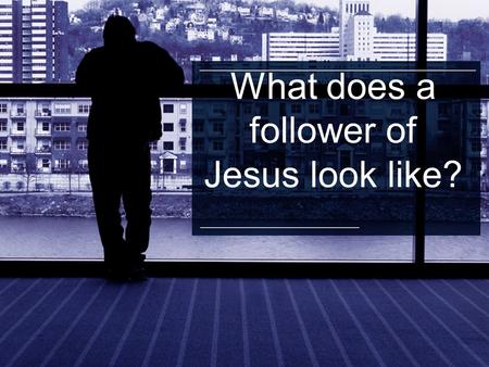 What does a follower of Jesus look like?. Philippians 1: 6... he who began a good work in you will carry it on to completion until the day of Christ Jesus.