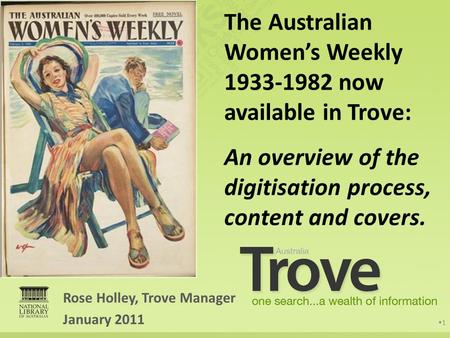 Rose Holley, Trove Manager January 2011 1 The Australian Women’s Weekly 1933-1982 now available in Trove: An overview of the digitisation process, content.