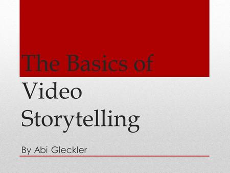 The Basics of Video Storytelling By Abi Gleckler.