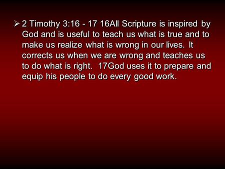  2 Timothy 3:16 - 17 16All Scripture is inspired by God and is useful to teach us what is true and to make us realize what is wrong in our lives. It corrects.