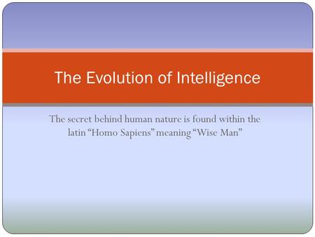 The secret behind human nature is found within the latin “Homo Sapiens” meaning “Wise Man” The Evolution of Intelligence.