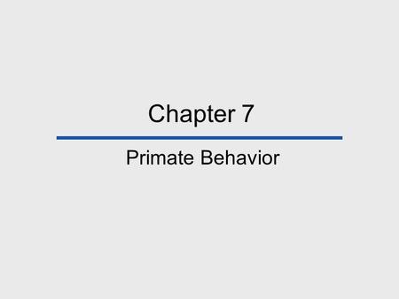 Chapter 7 Primate Behavior. Chapter Outline Primate Field Studies The Evolution of Behavior Sympatric Species Why Be Social? Primate Social Behavior.