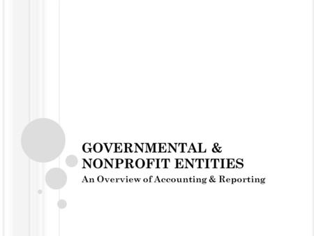 GOVERNMENTAL & NONPROFIT ENTITIES An Overview of Accounting & Reporting.