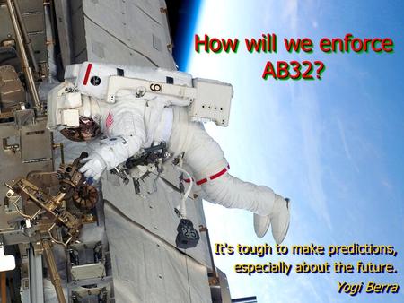 How will we enforce AB32? It's tough to make predictions, especially about the future. Yogi Berra It's tough to make predictions, especially about the.