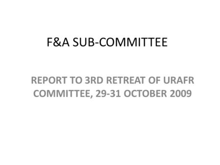 F&A SUB-COMMITTEE REPORT TO 3RD RETREAT OF URAFR COMMITTEE, 29-31 OCTOBER 2009.