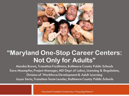 “Maryland One-Stop Career Centers: Not Only for Adults” Marsha Brown, Transition Facilitator, Baltimore County Public Schools Sara Muempfer, Project Manager,