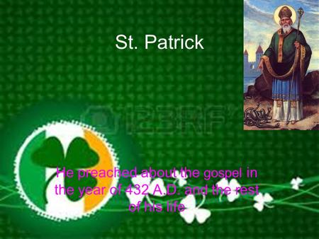 St. Patrick He preached about the gospel in the year of 432 A.D. and the rest of his life.