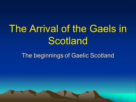 The Arrival of the Gaels in Scotland The beginnings of Gaelic Scotland.