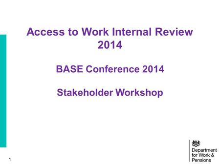 1 Access to Work Internal Review 2014 BASE Conference 2014 Stakeholder Workshop.