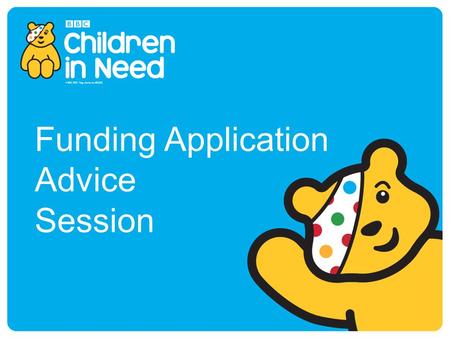 Funding Application Advice Session. BBC Children in Need Positively changing the lives of disadvantaged children and young people in the UK.