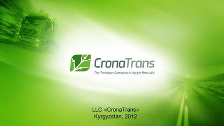 LLC «CronaTrans» Kyrgyzstan, 2012. LLC «CronaTrans» is the successful, dynamic development transportation Company. Using our international experience.