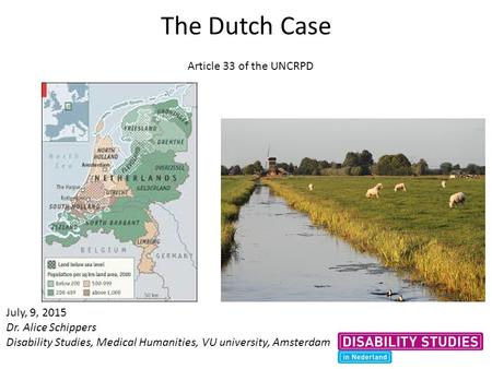 The Dutch Case July, 9, 2015 Dr. Alice Schippers Disability Studies, Medical Humanities, VU university, Amsterdam Article 33 of the UNCRPD.