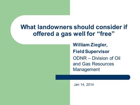 What landowners should consider if offered a gas well for “free” William Ziegler, Field Supervisor ODNR – Division of Oil and Gas Resources Management.