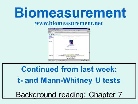 Biomeasurement Continued from last week: t- and Mann-Whitney U tests Background reading: Chapter 7 www.biomeasurement.net.