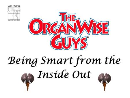 Being Smart from the Inside Out Today’s Health-Enhancing Behavior is… I will practice Organ Wise Guys’ healthy habits: LOW-FAT foods EXERCISE WATER HIGH-FIBER.