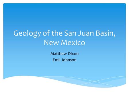 Geology of the San Juan Basin, New Mexico Matthew Dixon Emil Johnson.