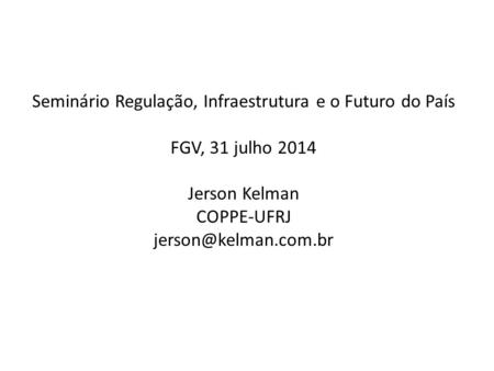 Seminário Regulação, Infraestrutura e o Futuro do País FGV, 31 julho 2014 Jerson Kelman COPPE-UFRJ