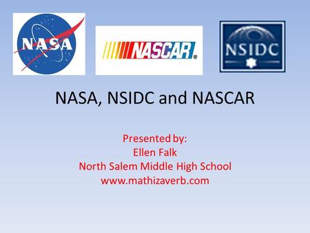 NASA, NSIDC and NASCAR Presented by: Ellen Falk North Salem Middle High School www.mathizaverb.com.