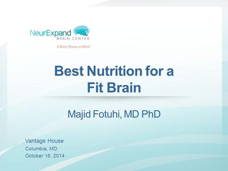 Best Nutrition for a Fit Brain Majid Fotuhi, MD PhD Vantage House Columbia, MD October 16, 2014.