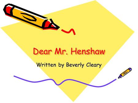 Dear Mr. Henshaw Written by Beverly Cleary. Pre-reading Activities Check out the cover. Observe what you see and make predictions. Make connections with.