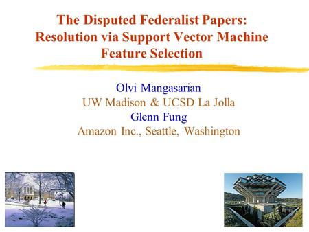 The Disputed Federalist Papers: Resolution via Support Vector Machine Feature Selection Olvi Mangasarian UW Madison & UCSD La Jolla Glenn Fung Amazon Inc.,