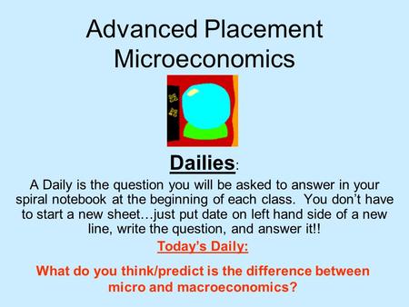 Advanced Placement Microeconomics Dailies : A Daily is the question you will be asked to answer in your spiral notebook at the beginning of each class.