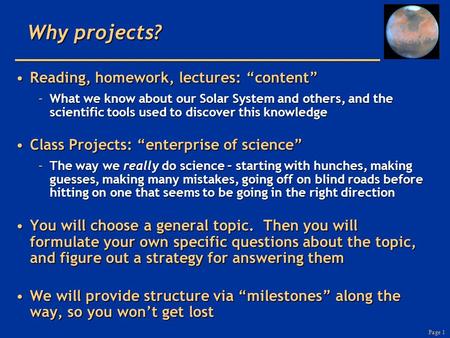 Page 1 Why projects? Reading, homework, lectures: “content”Reading, homework, lectures: “content” –What we know about our Solar System and others, and.