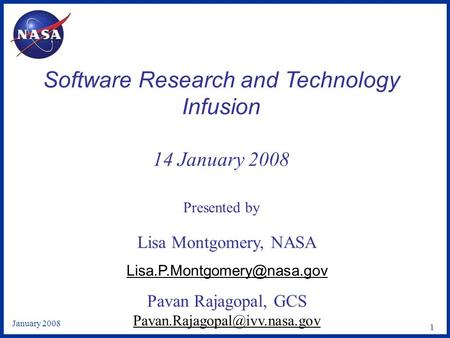 January 2008 1 Software Research and Technology Infusion 14 January 2008 Presented by Lisa Montgomery, NASA Pavan Rajagopal,