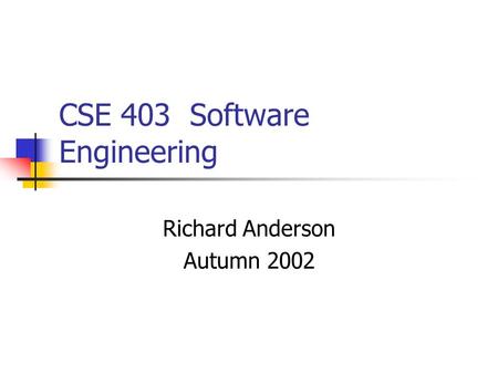 CSE 403 Software Engineering Richard Anderson Autumn 2002.