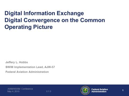 1 Federal Aviation Administration AIXM/WXXM Conference May 4, 2010V.1.0 Digital Information Exchange Digital Convergence on the Common Operating Picture.