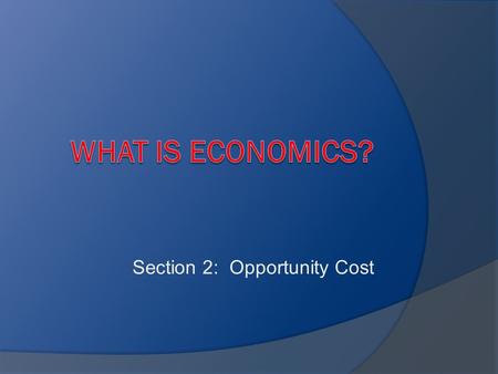 Section 2: Opportunity Cost. Trade-Off  The ACT of giving up one thing to get another thing  You can’t have your cake and eat it, too!