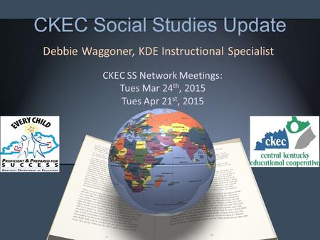 CKEC Social Studies Update Debbie Waggoner, KDE Instructional Specialist CKEC SS Network Meetings: Tues Mar 24 th, 2015 Tues Apr 21 st, 2015.