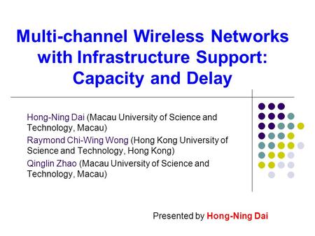 Multi-channel Wireless Networks with Infrastructure Support: Capacity and Delay Hong-Ning Dai (Macau University of Science and Technology, Macau) Raymond.