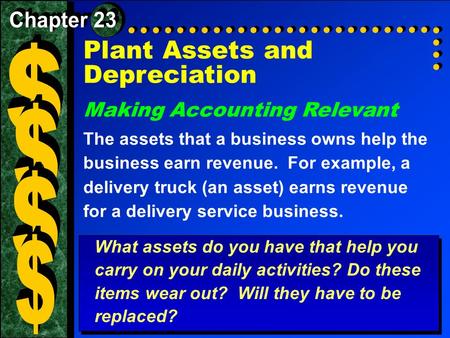 Plant Assets and Depreciation Making Accounting Relevant The assets that a business owns help the business earn revenue. For example, a delivery truck.