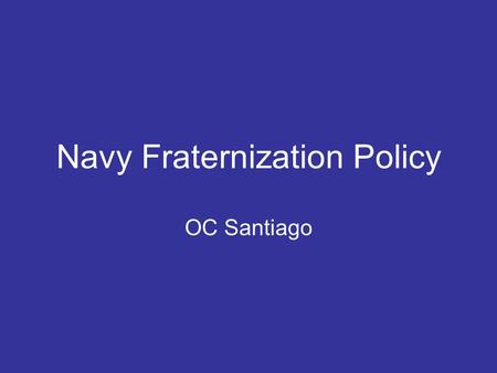 Navy Fraternization Policy OC Santiago. Official Policy Personal relationships between officer and enlisted members that are unduly familiar and that.