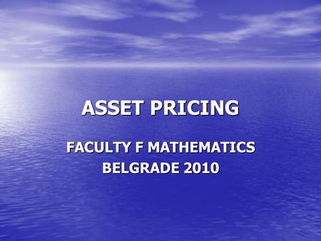 ASSET PRICING FACULTY F MATHEMATICS BELGRADE 2010.