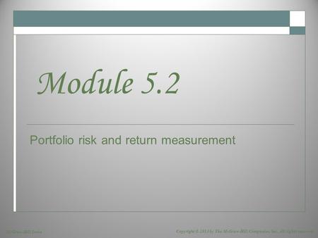 McGraw-Hill/Irwin Copyright © 2013 by The McGraw-Hill Companies, Inc. All rights reserved. Portfolio risk and return measurement Module 5.2.