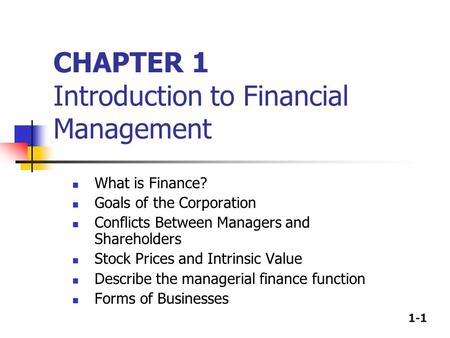 1-1 CHAPTER 1 Introduction to Financial Management What is Finance? Goals of the Corporation Conflicts Between Managers and Shareholders Stock Prices and.