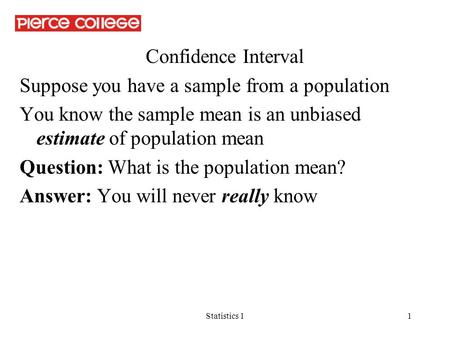 Statistics 11 Confidence Interval Suppose you have a sample from a population You know the sample mean is an unbiased estimate of population mean Question: