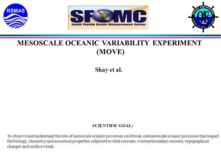 MESOSCALE OCEANIC VARIABILITY EXPERIMENT (MOVE) Shay et al. SCIENTIFIC GOAL: To observe and understand the role of mesoscale oceanic processes on littoral,