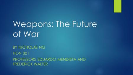 Weapons: The Future of War BY NICHOLAS NG HON 301 PROFESSORS EDUARDO MENDIETA AND FREDERICK WALTER.