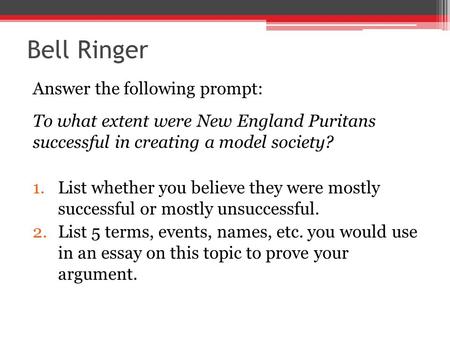 Bell Ringer Answer the following prompt: To what extent were New England Puritans successful in creating a model society? 1.List whether you believe they.