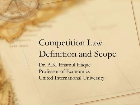 Competition Law Definition and Scope Dr. A.K. Enamul Haque Professor of Economics United International University.