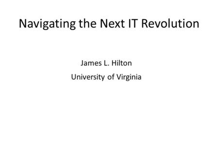 Navigating the Next IT Revolution James L. Hilton University of Virginia.